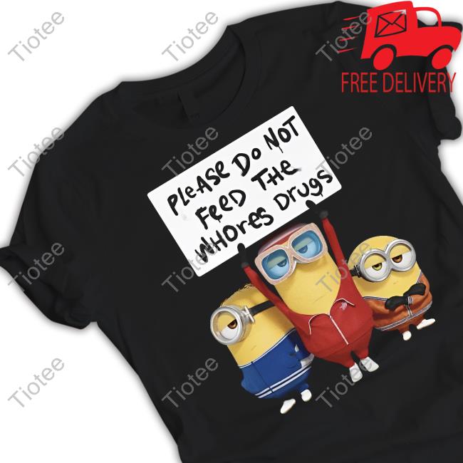 Unethicalthreads Please Do Not Feed The Whores Drugs Minion Tee Shirts