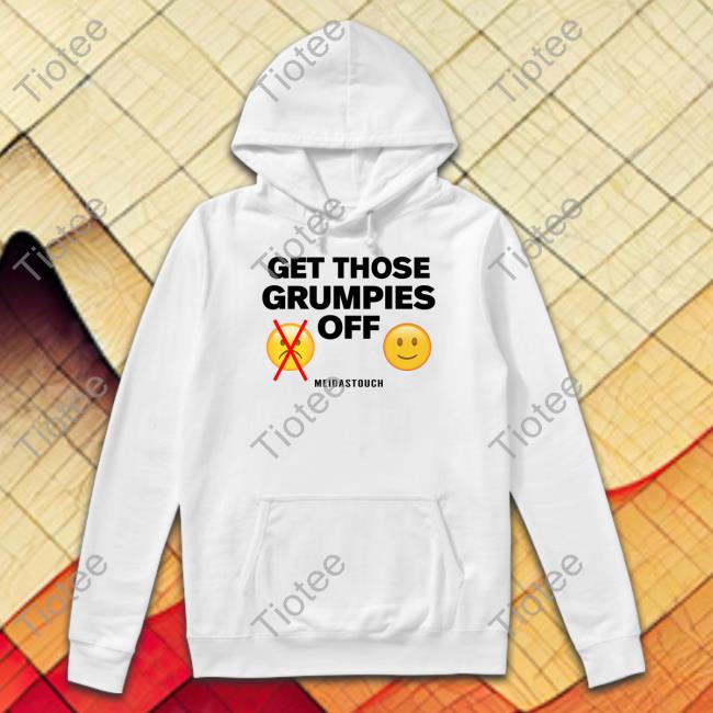 Meidastouch Get Those Grumpies Off Shirts