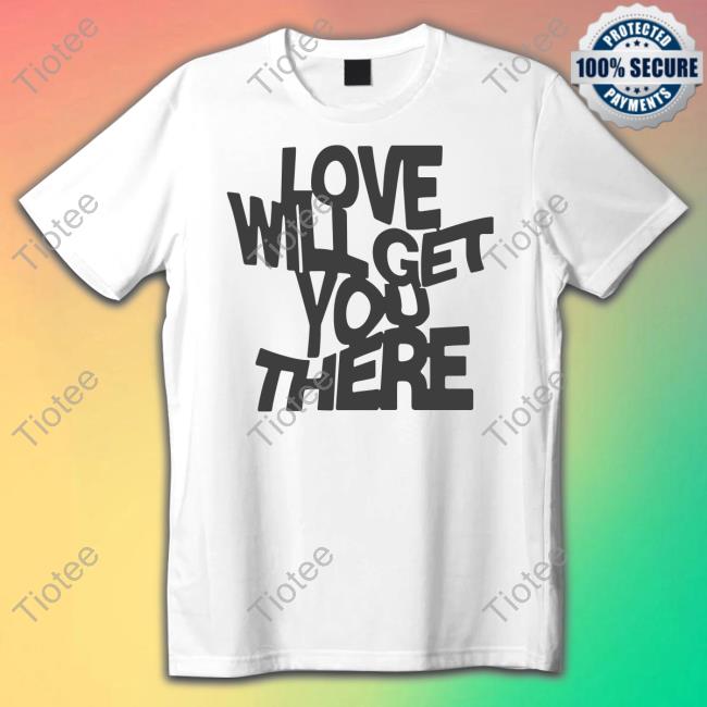 Love Will Get You There T-Shirt