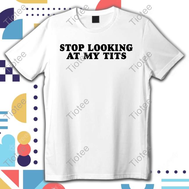 Official Stop Looking At My Tits Shirt
