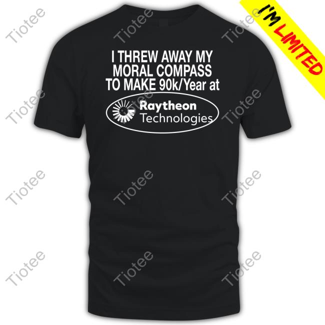 Official I Threw Away My Moral Compass To Make 90 Raytheon Technologies Shirt