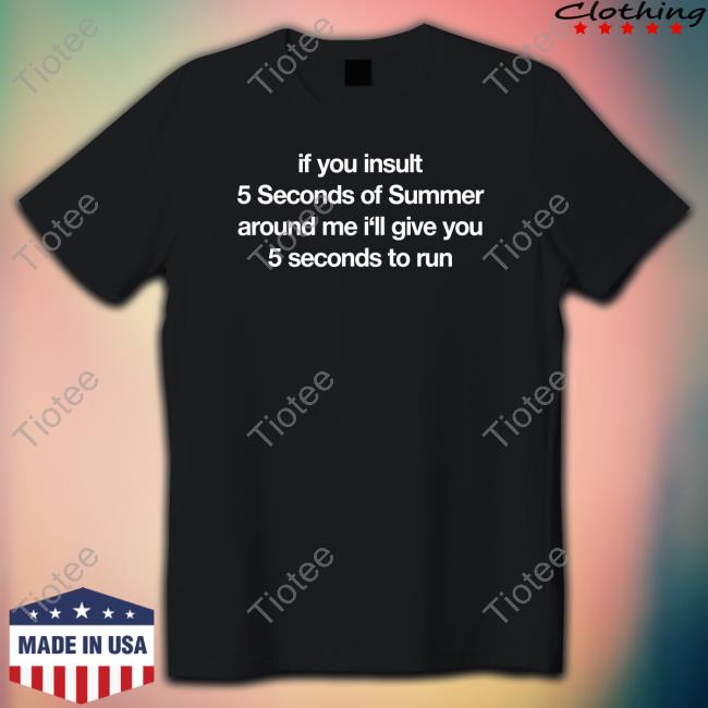 If You Insult 5 Seconds Of Summer Around Me I'll Give You 5 Seconds To Run Shirt