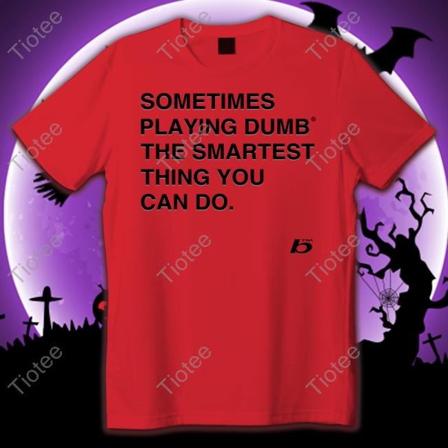 Official Sometimes Playing Dumb The Smartest Thing You Can Do Shirt Official Sometimes Playing Dumb The Smartest Thing You Can Do Sweatshirt