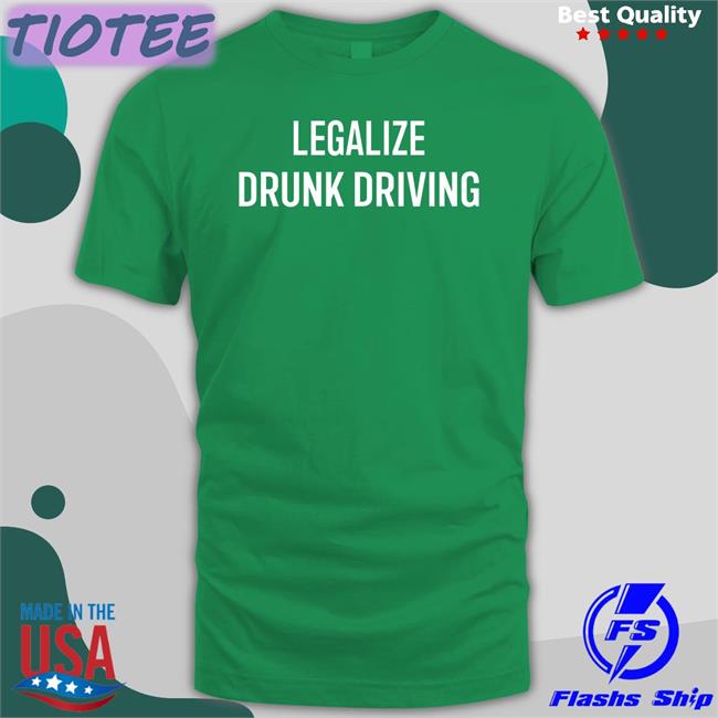 Legalize Drunk Driving New Shirt