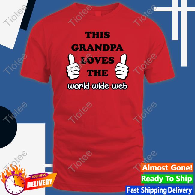 Shirts That Go Hard This Grandpa Loves The World Wide Web Tee