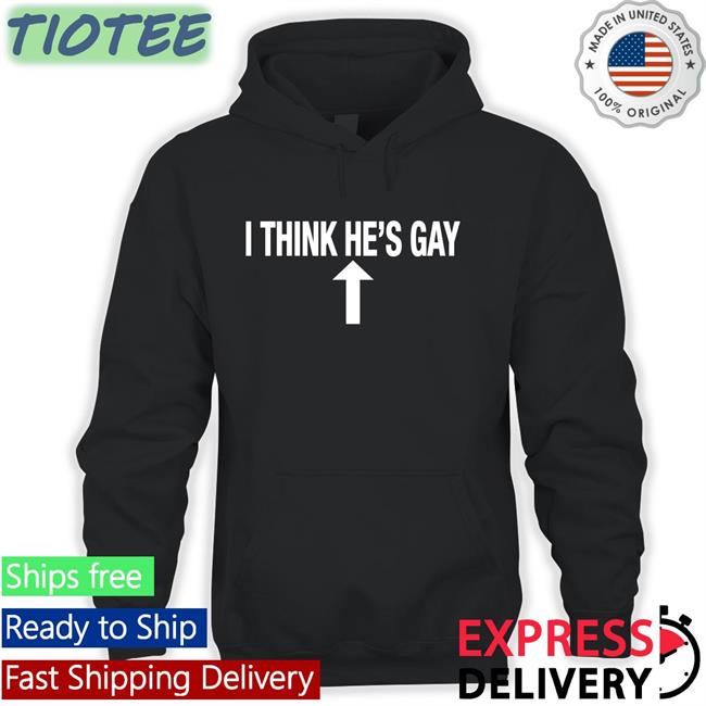 Shirts That Go Hard I Think He's Gay Shirt Shirtsthtgohard