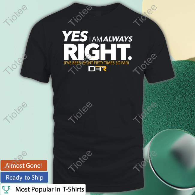 Yes I Am Always Right Shirt