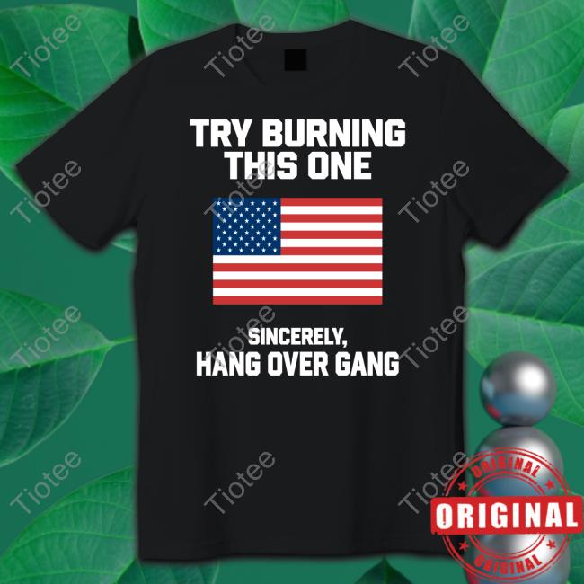 Try Burning This One Sincerely Hang Over Gang Shirt, T Shirt, Hoodie, Sweater, Long Sleeve T-Shirt And Tank Top Tom Macdonald