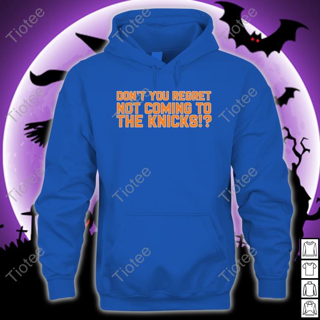 Official Don't You Regret Not Coming To The Knicks Shirts