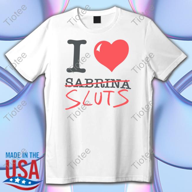 Sabrina Carpenter Merch I Love Sabrina Sluts Shirt Shopsabrinacarpenter