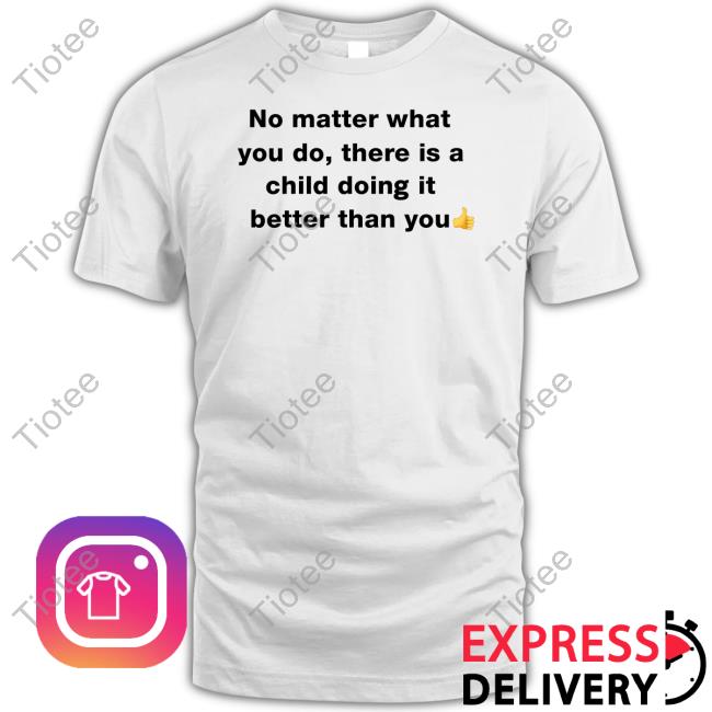 No Matter What You Do There Is A Child Doing It Better Than You Shirts Ranboofight