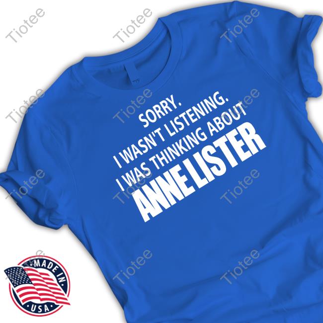 Sorry I Wasn't Listening I Was Thinking About Anne Lister Shirts