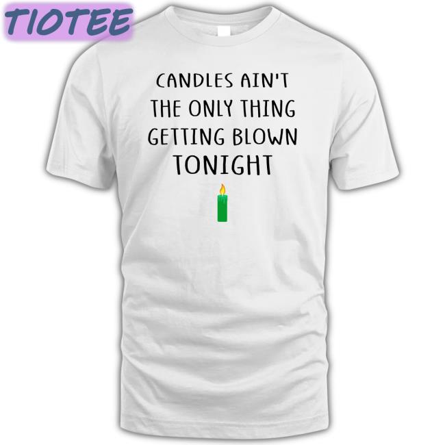 Candles Ain't The Only Thing Getting Blown Tonight T-Shirt