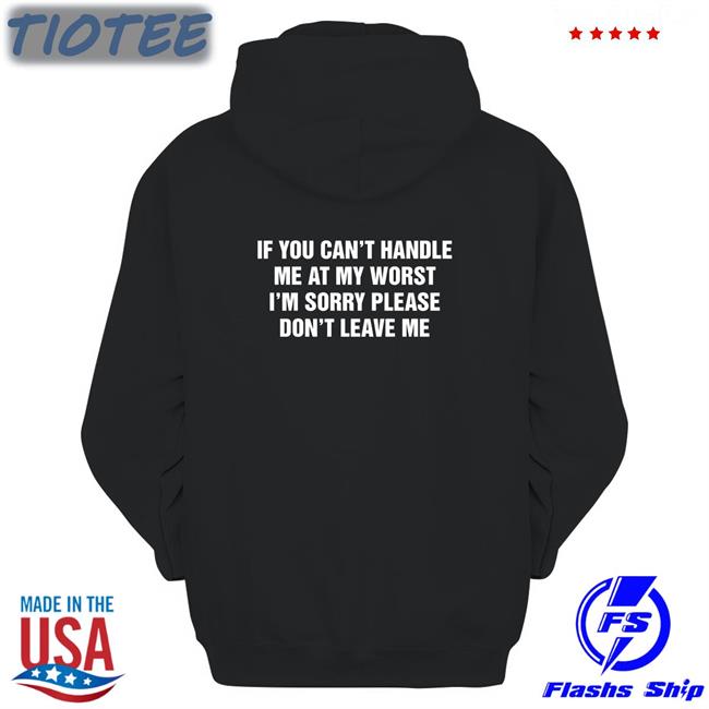 Goodshirts Merch If You Can't Handle Me At My Worst I'm Sorry Please Don't Leave Me V Neck T Shirt Shirts That Go Hard