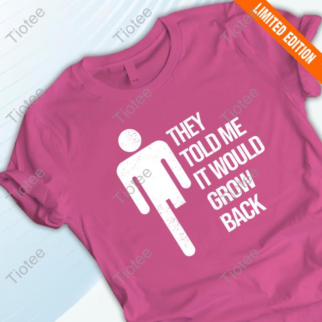 Official They Told Me It Would Grow Back Shirt Official They Told Me It Would Grow Back Shirt