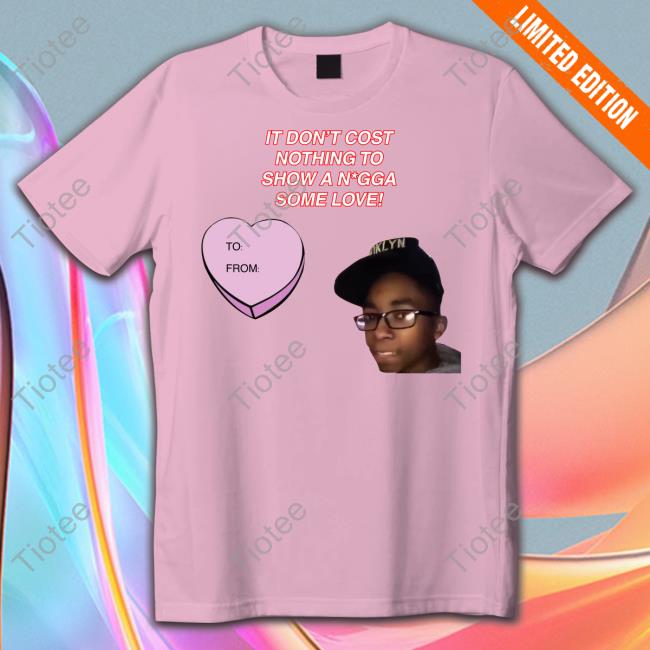 It Don't Cost Nothing To Show A Nigga Some Love T Shirts Fresh Fauxfresh