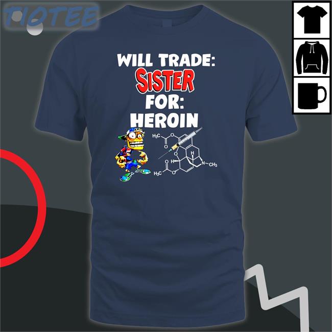 Will Trade Sister For Heroin Shirt Shirts With Threatening Auras