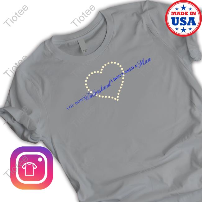 Official You Don't Understand I Don't Need A Man T-Shirt