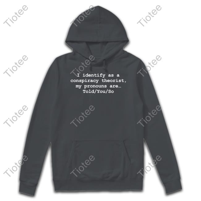I Identify As A Conspiracy Theorist My Pronouns Are Told You So Hoodied Sweatshirt DonaldJTrumpJr