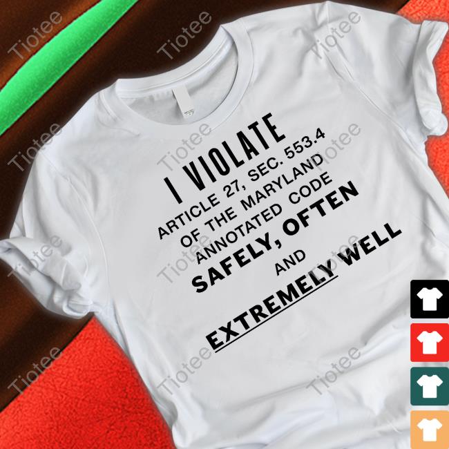 Official I Violate Article 27 Sec 553.4 Of The Maryland Annotated Code Safely Often And Extremely Well T-Shirt