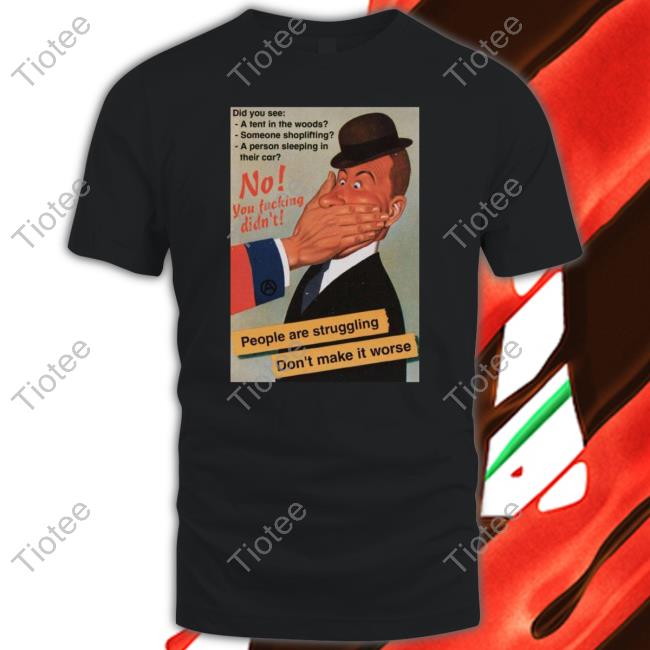 No You Fucking Didn't People Are Struggling Don't Make It Worse T Shirt Hachx0