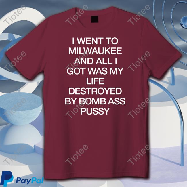 Official I Went To Milwaukee An All I Got Was My Life Destroyed By Bomb Ass Bussy Shirt