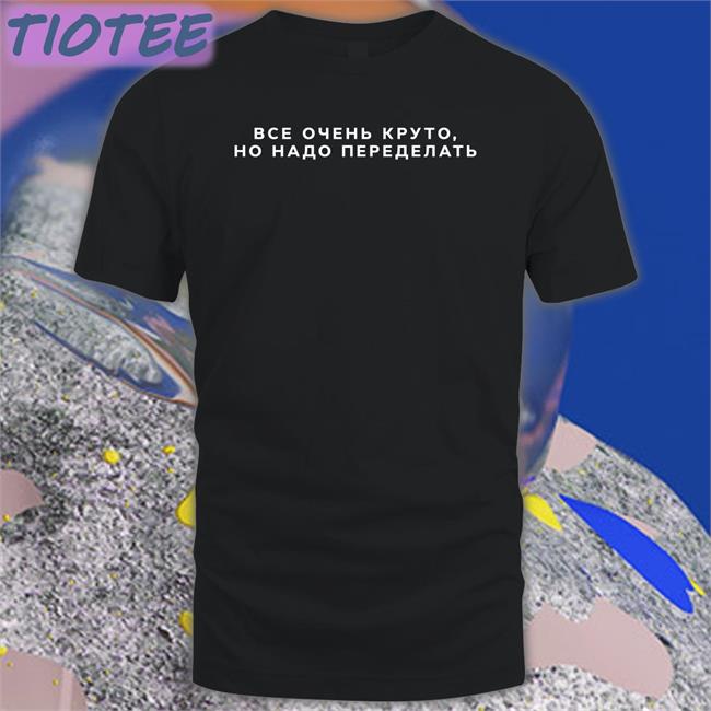 Russian Everything Is Cool It Needs To Be Redone T Shirt