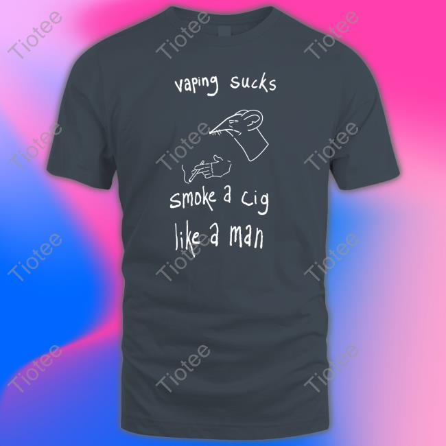 Vaping Sucks Smoke A Cig Like A Man T Shirts