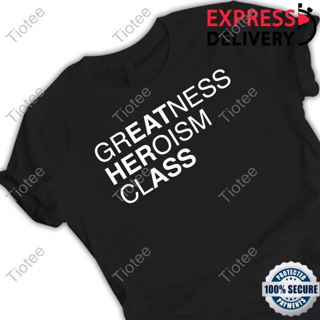 Greatness Heroism Class Tee Shirt