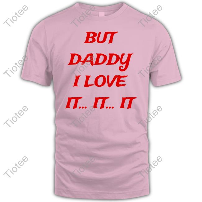 But Daddy I Love It It It Shirts But Daddy I Love It It It Shirts