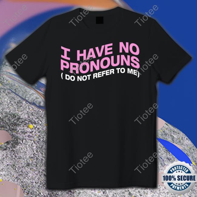 Shirtsthtgohard I Have No Pronouns Do Not Refer To Me Shirts