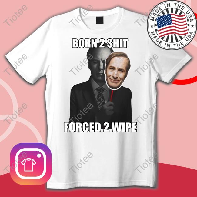 Born 2 Shit Forced 2 Wipe Tee Goofyahhtees Born 2 Shit Forced 2 Wipe Shirt