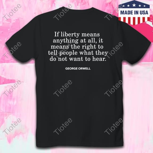 Gad Saad If Liberty Means The Right To Tell People What They Do Not Want To Hear George Orwell T Shirt