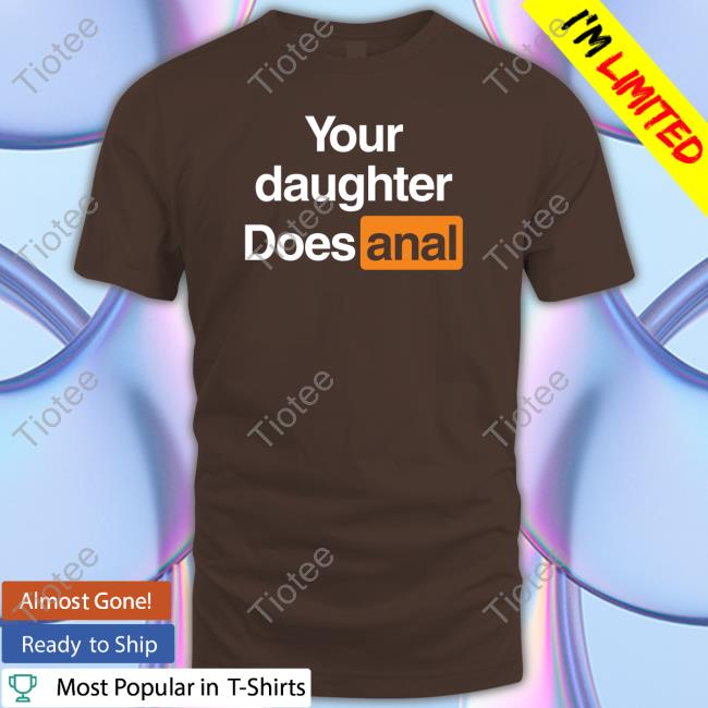 Official Your Daughter Does Anal T Shirt Your Daughter Does Anal T Shirt
