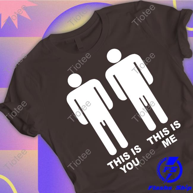 Shirts That Go Hard This Is You This Is Me Shirt Shirtsthtgohard