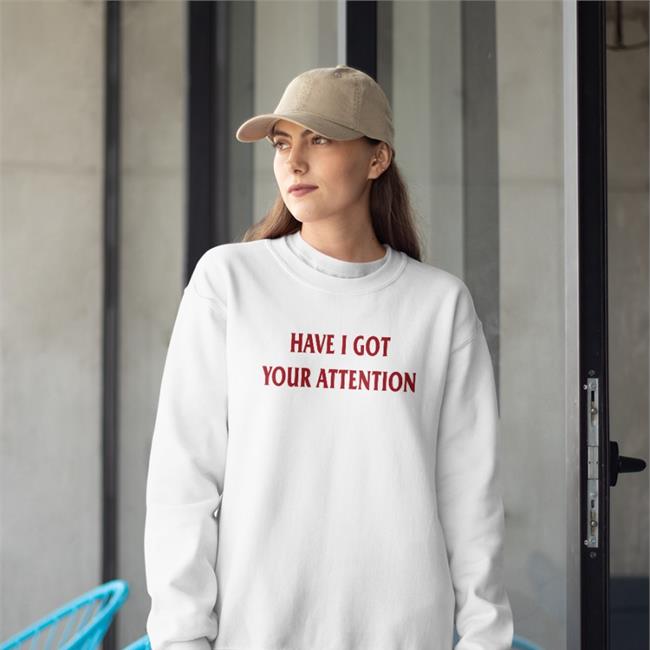 Have I Got Your Attention T Shirt
