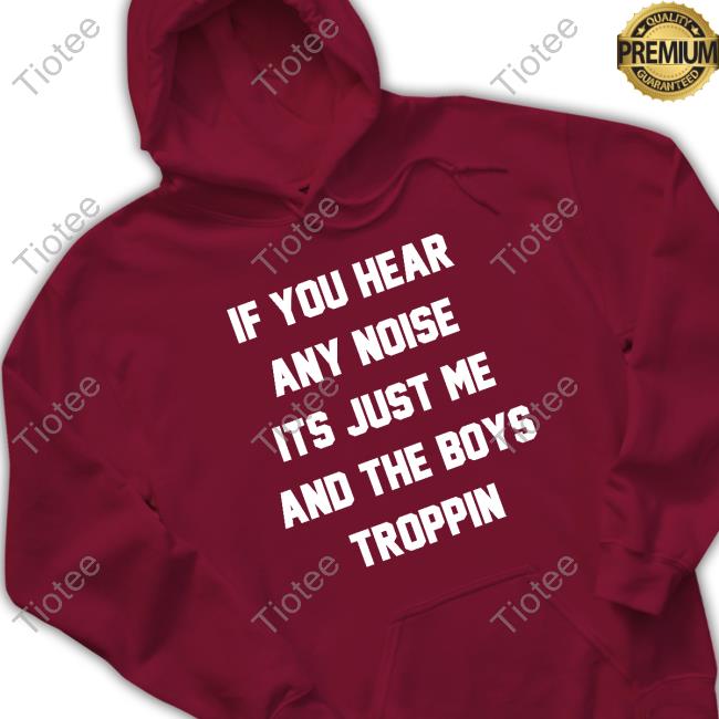 Official Josh Fleming If You Hear Any Noise Its Just Me And The Boys Troppin Shirt Tricia Whitaker
