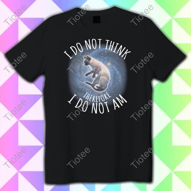 Official I Do Not Think Therefore I Do Not Am Shirt