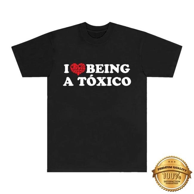 I Love Being A Toxico Shirt Chicos Toxico