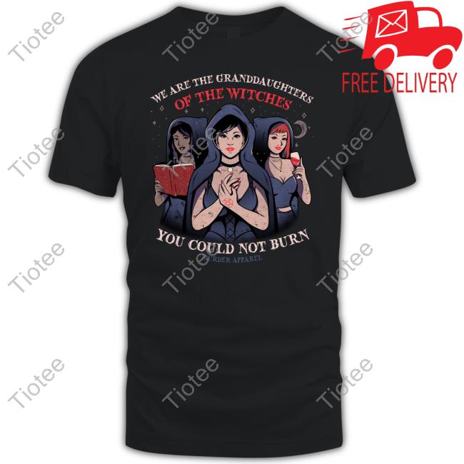 Murder Apparel We Are Granddaughters Of The Witches You Could Not Burn T Shirt