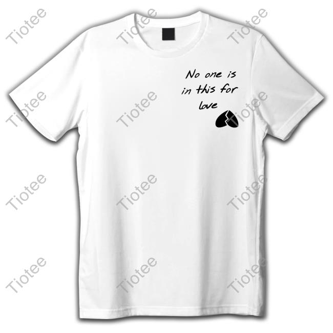 No One Is In This For Love Shirts