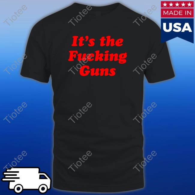It's The Fucking Guns Shirt RTruszkowski Rebecca Truszkowski