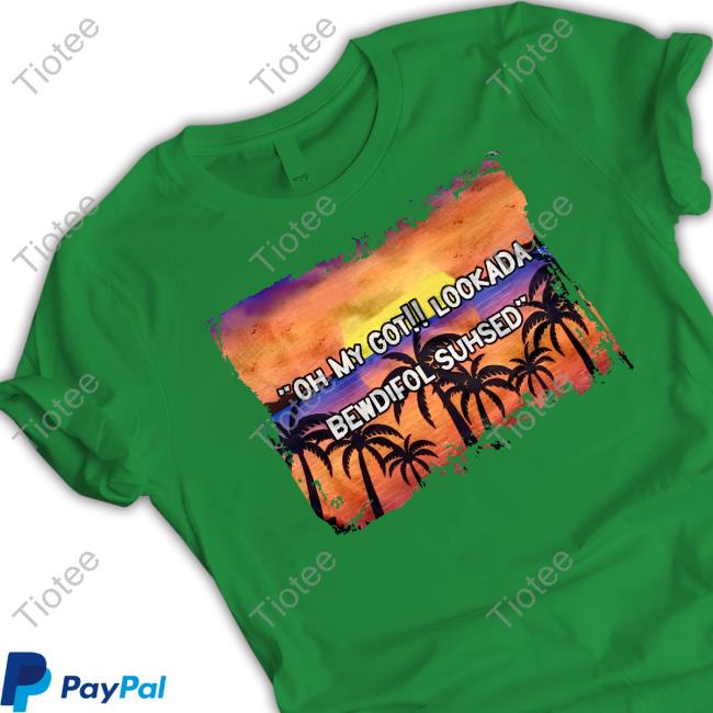 Oh My Got Lookada Bewdifol Suhsed Shirt