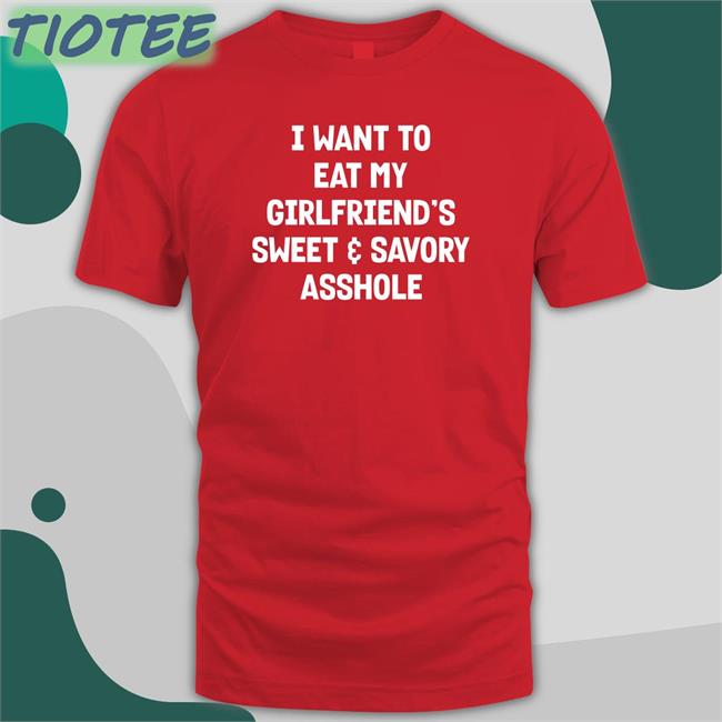 I Want To Eat My Girlfiend's Sweet Savory Asshole Shirt Shirts That Go Hard Wut The Fuk Merch