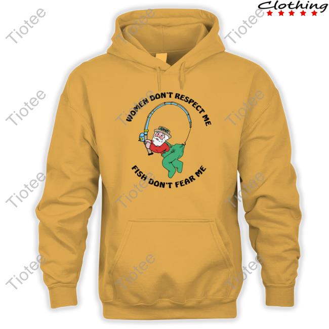 Women Don't Respect Me, Fish Don't Fear Me Hoodie Shirts That Go Hard