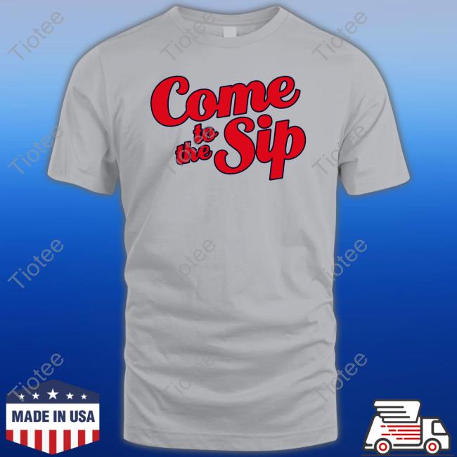 Come To The Sip Tee Shirt
