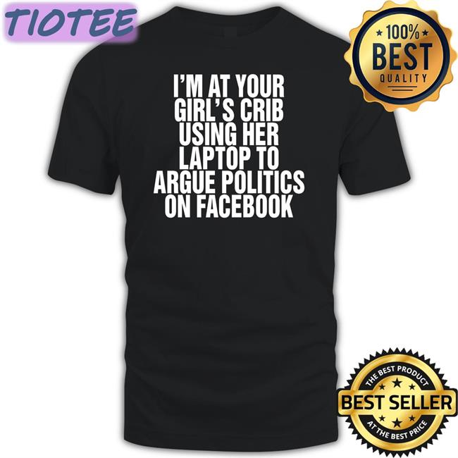 I'm At Your Girl's Crib Using Her Laptop To Argue Politics On Facebook Hoodie