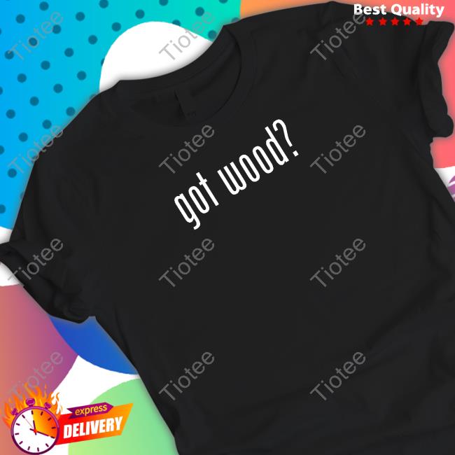 Offcial Wood And Shop Store Got Wood Tee Virgopsyche