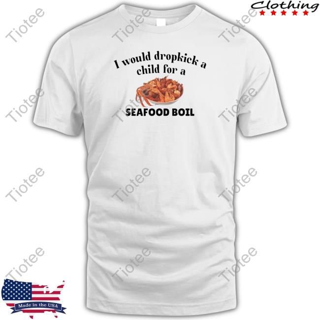 Unethicalthreads I Would Dropkick A Child For A Seafood Boil Tee