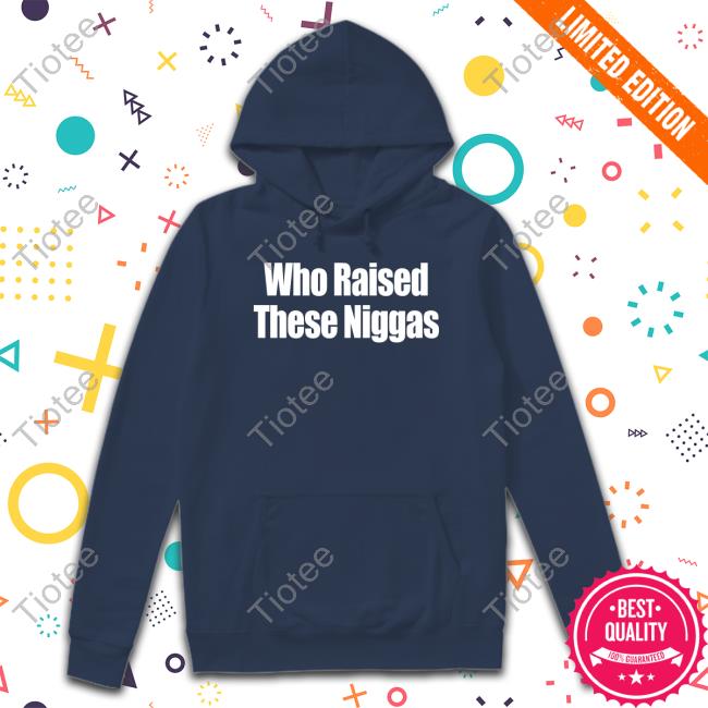 Who Raised These Niggas T Shirt